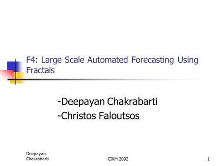 Deepayan ChakrabartiCIKM 20021 F4: Large Scale Automated Forecasting Using Fractals -Deepayan Chakrabarti -Christos Faloutsos.