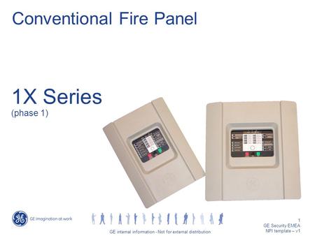GE job title/1 GE internal information - Not for external distribution 1 GE Security EMEA NPI template – v1 1X Series (phase 1) Conventional Fire Panel.