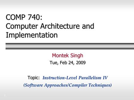 1 COMP 740: Computer Architecture and Implementation Montek Singh Tue, Feb 24, 2009 Topic: Instruction-Level Parallelism IV (Software Approaches/Compiler.