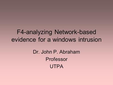 F4-analyzing Network-based evidence for a windows intrusion Dr. John P. Abraham Professor UTPA.