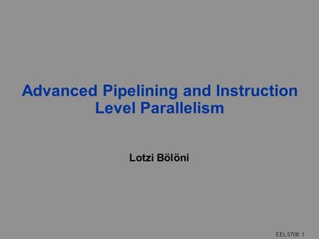EEL 5708 1 Advanced Pipelining and Instruction Level Parallelism Lotzi Bölöni.