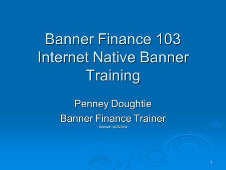 1 Banner Finance 103 Internet Native Banner Training Penney Doughtie Banner Finance Trainer Revised 11/26/2014.