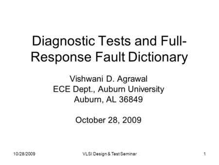 10/28/2009VLSI Design & Test Seminar1 Diagnostic Tests and Full- Response Fault Dictionary Vishwani D. Agrawal ECE Dept., Auburn University Auburn, AL.