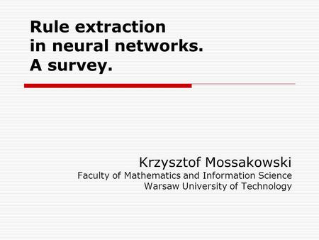 Rule extraction in neural networks. A survey. Krzysztof Mossakowski Faculty of Mathematics and Information Science Warsaw University of Technology.