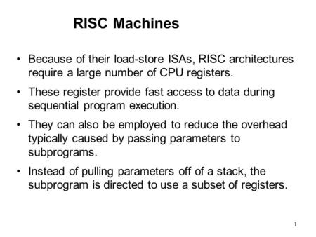 1 RISC Machines Because of their load-store ISAs, RISC architectures require a large number of CPU registers. These register provide fast access to data.