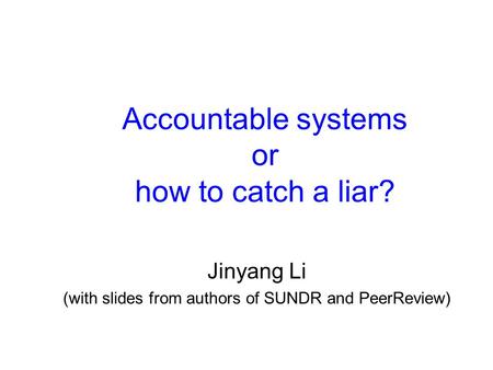 Accountable systems or how to catch a liar? Jinyang Li (with slides from authors of SUNDR and PeerReview)