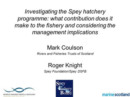 Investigating the Spey hatchery programme: what contribution does it make to the fishery and considering the management implications Mark Coulson Rivers.