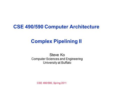 CSE 490/590, Spring 2011 CSE 490/590 Computer Architecture Complex Pipelining II Steve Ko Computer Sciences and Engineering University at Buffalo.