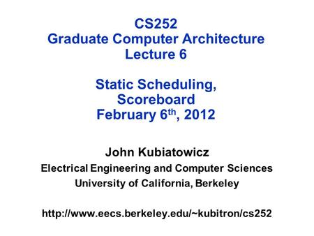 CS252 Graduate Computer Architecture Lecture 6 Static Scheduling, Scoreboard February 6 th, 2012 John Kubiatowicz Electrical Engineering and Computer Sciences.