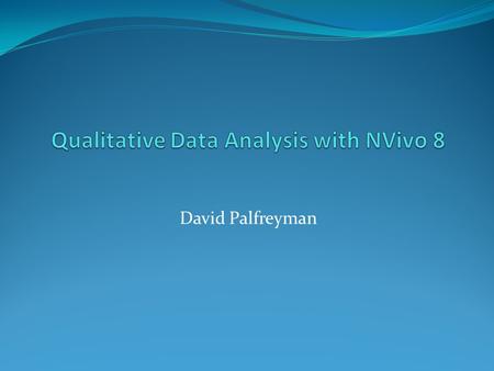 David Palfreyman. Outline Qualitative data and how to analyze it. Your data Nvivo 8 2 March 2007David Palfreyman.