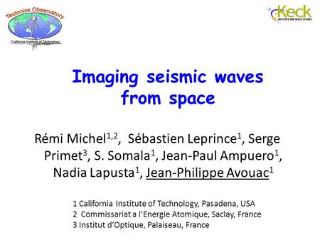 Imaging seismic waves from space Rémi Michel 1,2, Sébastien Leprince 1, Serge Primet 3, S. Somala 1, Jean-Paul Ampuero 1, Nadia Lapusta 1, Jean-Philippe.