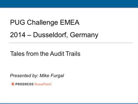 1 PUG Challenge Americas 2014 Click to edit Master title style PUG Challenge EMEA 2014 – Dusseldorf, Germany Tales from the Audit Trails Presented by: