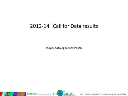 24 th CCE workshop& 30 th TF M&M, Rome, 7-10 April 2014 2012-14 Call for Data results Jaap Slootweg & Max Posch.