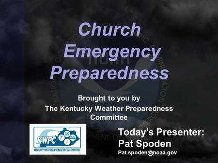 Church Emergency Preparedness Brought to you by The Kentucky Weather Preparedness Committee Today’s Presenter: Pat Spoden