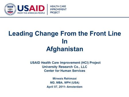 Leading Change From the Front Line In Afghanistan USAID Health Care Improvement (HCI) Project University Research Co., LLC Center for Human Services.