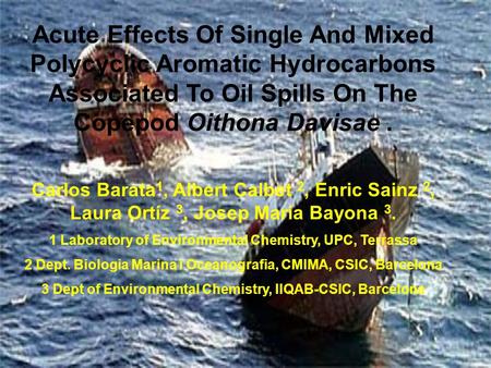 Acute Effects Of Single And Mixed Polycyclic Aromatic Hydrocarbons Associated To Oil Spills On The Copepod Oithona Davisae. Carlos Barata 1, Albert Calbet.