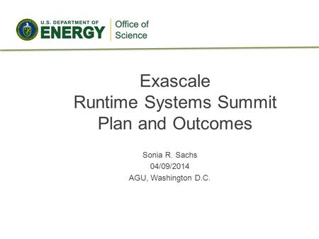 Exascale Runtime Systems Summit Plan and Outcomes Sonia R. Sachs 04/09/2014 AGU, Washington D.C.