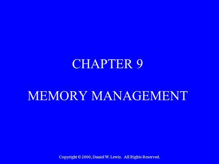 Copyright © 2000, Daniel W. Lewis. All Rights Reserved. CHAPTER 9 MEMORY MANAGEMENT.