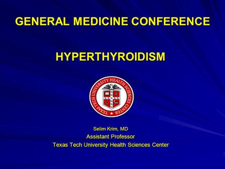 GENERAL MEDICINE CONFERENCE HYPERTHYROIDISM Selim Krim, MD Assistant Professor Texas Tech University Health Sciences Center.
