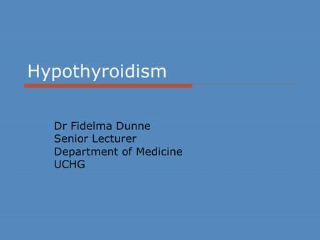 Hypothyroidism Dr Fidelma Dunne Senior Lecturer Department of Medicine UCHG.