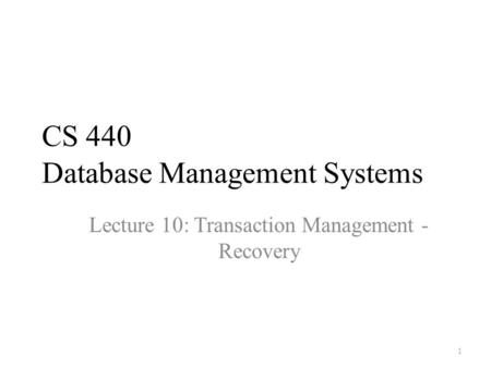 CS 440 Database Management Systems Lecture 10: Transaction Management - Recovery 1.
