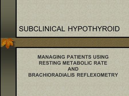 SUBCLINICAL HYPOTHYROID MANAGING PATIENTS USING RESTING METABOLIC RATE AND BRACHIORADIALIS REFLEXOMETRY.