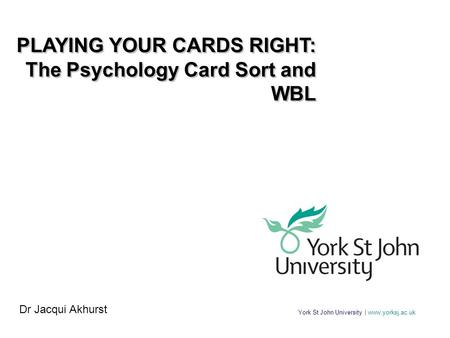 York St John University | www.yorksj.ac.uk PLAYING YOUR CARDS RIGHT: The Psychology Card Sort and WBL PLAYING YOUR CARDS RIGHT: The Psychology Card Sort.