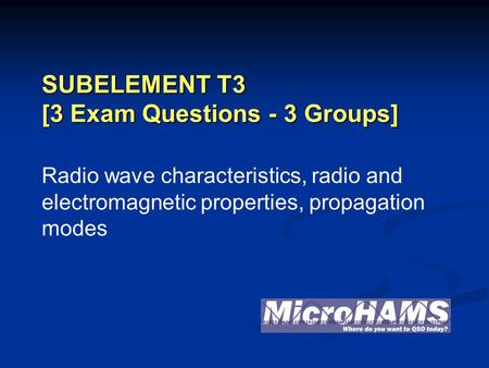 SUBELEMENT T3 [3 Exam Questions - 3 Groups] Radio wave characteristics, radio and electromagnetic properties, propagation modes.