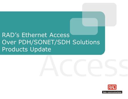 RAD’s Ethernet Access Over PDH/SONET/SDH Solutions Products Update.