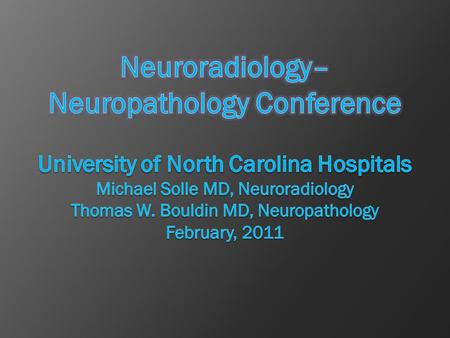 Neuroradiology–Neuropathology Conference University of North Carolina Hospitals Michael Solle MD, Neuroradiology Thomas W. Bouldin MD, Neuropathology.