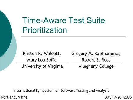 Time-Aware Test Suite Prioritization Kristen R. Walcott, Mary Lou Soffa University of Virginia International Symposium on Software Testing and Analysis.