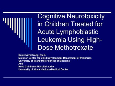 Cognitive Neurotoxicity in Children Treated for Acute Lymphoblastic Leukemia Using High- Dose Methotrexate Daniel Armstrong, Ph.D. Mailman Center for Child.