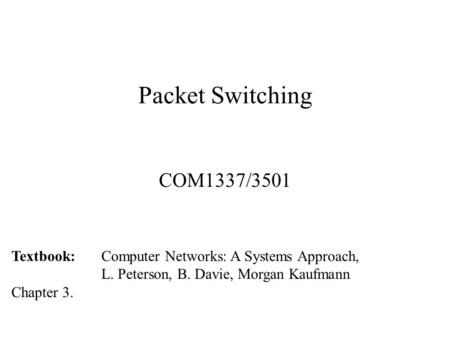 Packet Switching COM1337/3501 Textbook: Computer Networks: A Systems Approach, L. Peterson, B. Davie, Morgan Kaufmann Chapter 3.