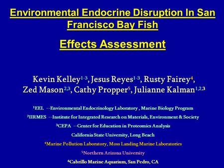 Environmental Endocrine Disruption In San Francisco Bay Fish Effects Assessment Kevin Kelley 1-3, Jesus Reyes 1-3, Rusty Fairey 4, Zed Mason 2,3, Cathy.