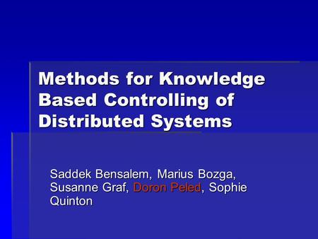 Methods for Knowledge Based Controlling of Distributed Systems Saddek Bensalem, Marius Bozga, Susanne Graf, Doron Peled, Sophie Quinton.