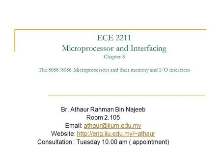 ECE 2211 Microprocessor and Interfacing Chapter 8 The 8088/8086 Microprocessors and their memory and I/O interfaces Br. Athaur Rahman Bin Najeeb Room.