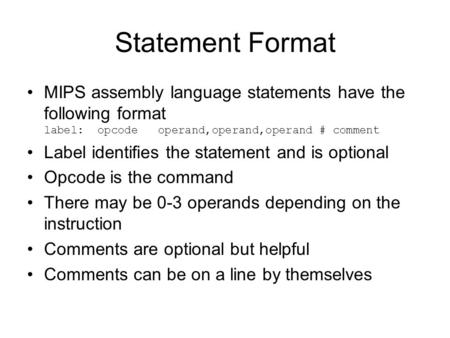 Statement Format MIPS assembly language statements have the following format label: opcode operand,operand,operand # comment Label identifies the statement.
