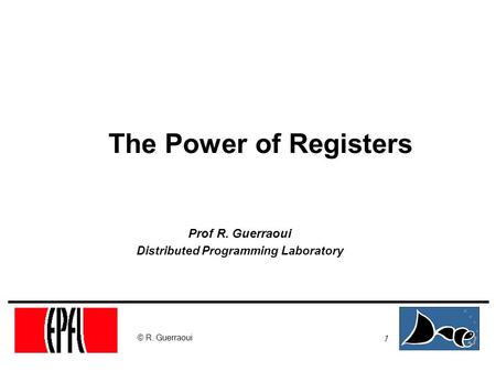 1 © R. Guerraoui The Power of Registers Prof R. Guerraoui Distributed Programming Laboratory.