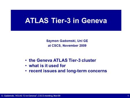 ATLAS Tier-3 in Geneva Szymon Gadomski, Uni GE at CSCS, November 2009 S. Gadomski, ”ATLAS T3 in Geneva, CSCS meeting, Nov 091 the Geneva ATLAS Tier-3.
