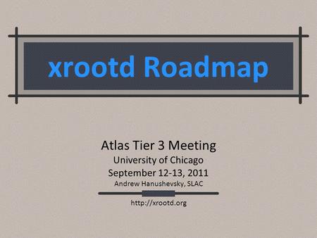 Xrootd Roadmap Atlas Tier 3 Meeting University of Chicago September 12-13, 2011 Andrew Hanushevsky, SLAC