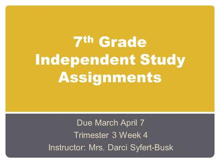 7 th Grade Independent Study Assignments Due March April 7 Trimester 3 Week 4 Instructor: Mrs. Darci Syfert-Busk.