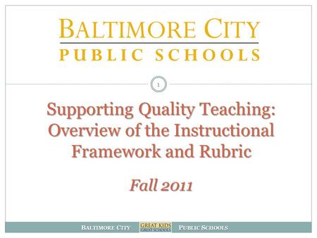 B ALTIMORE C ITY P UBLIC S CHOOLS 1 Supporting Quality Teaching: Overview of the Instructional Framework and Rubric Fall 2011.