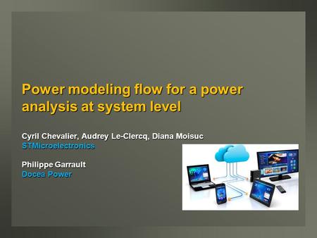 Power modeling flow for a power analysis at system level Cyril Chevalier, Audrey Le-Clercq, Diana Moisuc STMicroelectronics Philippe Garrault Docea Power.