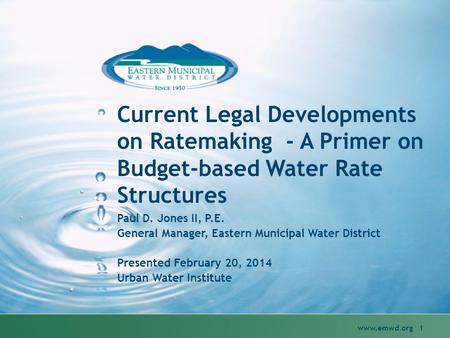 Current Legal Developments on Ratemaking - A Primer on Budget-based Water Rate Structures www.emwd.org 1 Paul D. Jones II, P.E. General Manager, Eastern.