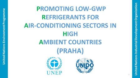 United Nations Environment Programme PROMOTING LOW-GWP REFRIGERANTS FOR AIR-CONDITIONING SECTORS IN HIGH AMBIENT COUNTRIES (PRAHA) United Nations Industrial.