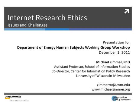  Internet Research Ethics Issues and Challenges Presentation for Department of Energy Human Subjects Working Group Workshop December 1, 2011 Michael Zimmer,