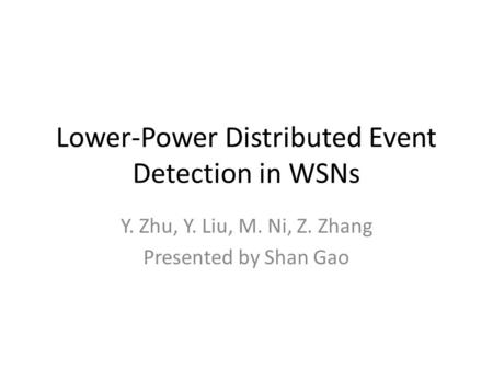 Lower-Power Distributed Event Detection in WSNs Y. Zhu, Y. Liu, M. Ni, Z. Zhang Presented by Shan Gao.