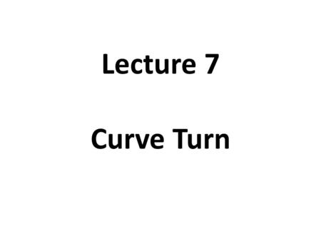 Lecture 7 Curve Turn.