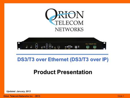 Orion Telecom Networks Inc. - 2013Slide 1 DS3/T3 over Ethernet (DS3/T3 over IP) Product Presentation Updated: January, 2013.