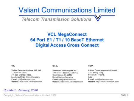 Copyright, Valiant Communications Limited -2006Slide 1 VCL MegaConnect 64 Port E1 / T1 / 10 BaseT Ethernet Digital Access Cross Connect Updated : January,